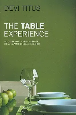 Skúsenosť so stolom: Stôl: objavte, čo vytvára hlbšie a zmysluplnejšie vzťahy - The Table Experience: Discover What Creates Deeper, More Meaningful Relationships