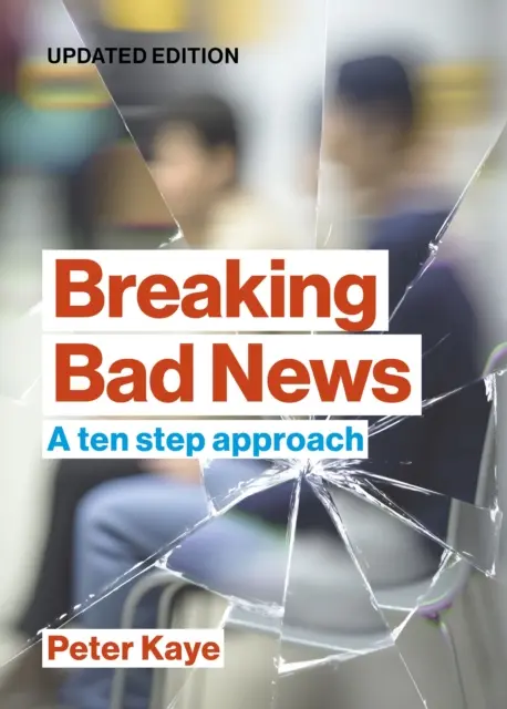 Breaking Bad News - A ten step approach (Kaye Peter (Consultant in Palliative Medicine (retired)) - Breaking Bad News - A ten step approach (Kaye Peter (Consultant in Palliative Medicine (retired)))