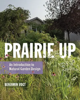 Prairie Up: Úvod do prírodného záhradného dizajnu - Prairie Up: An Introduction to Natural Garden Design