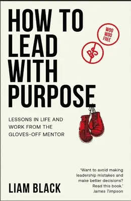 Ako cieľavedome viesť: Lekcie do života a práce od mentora, ktorý si odkladá rukavice - How to Lead with Purpose: Lessons in Life and Work from the Gloves-Off Mentor