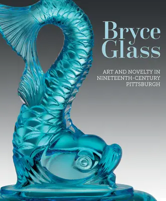 Bryce Glass: Umenie a novinka v Pittsburghu 19. storočia - Bryce Glass: Art and Novelty in Nineteenth-Century Pittsburgh
