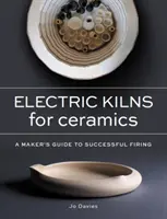 Elektrické pece na keramiku - Sprievodca tvorcov úspešným vypaľovaním - Electric Kilns for Ceramics - A Makers Guide to Successful Firing
