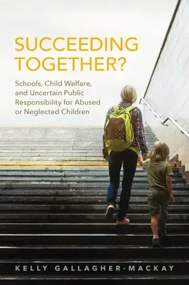 Uspieť spoločne? Školy, sociálna starostlivosť o deti a neistá verejná zodpovednosť za týrané alebo zanedbávané deti - Succeeding Together?: Schools, Child Welfare, and Uncertain Public Responsibility for Abused or Neglected Children
