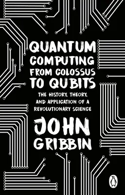 Kvantové počítače od kolosu po kubity - História, teória a aplikácia revolučnej vedy - Quantum Computing from Colossus to Qubits - The History, Theory, and Application of a Revolutionary Science