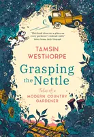Uchopiť žihľavu - Príbehy moderného vidieckeho záhradníka - Grasping The Nettle - Tales from a Modern Country Gardener
