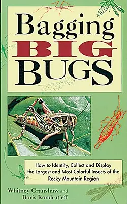 Vrece veľkých chrobákov: Ako identifikovať, zbierať a vystavovať najväčší a najpestrejší hmyz z oblasti Skalistých hôr - Bagging Big Bugs: How to Identify, Collect, and Display the Largest and Most Colorful Insects of the Rocky Mountain Region