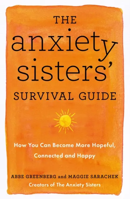Sprievodca prežitím sestier s úzkosťou - Ako sa môžete stať nádejnejšími, prepojenejšími a šťastnejšími - Anxiety Sisters' Survival Guide - How You Can Become More Hopeful, Connected, and Happy