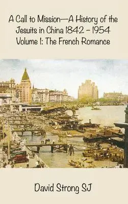 Povolanie k misii - Dejiny jezuitov v Číne 1842-1954: I. diel: Francúzska romantika - A Call to Mission - A History of the Jesuits in China 1842-1954: Volume I: The French Romance