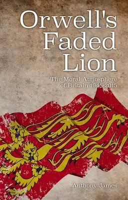 Orwellov vyblednutý lev: Morálna atmosféra Británie v rokoch 1945-2015 - Orwell's Faded Lion: The Moral Atmosphere of Britain 1945-2015