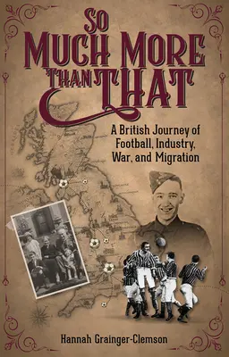 Oveľa viac ako to: A British Journey of Football, Industry, War and Migration (Britská cesta za futbalom, priemyslom, vojnou a migráciou) - So Much More Than That: A British Journey of Football, Industry, War and Migration