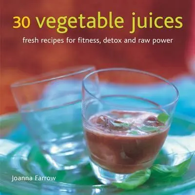 30 zeleninových štiav: Svieže recepty na fitness, detox a surovú silu - 30 Vegetable Juices: Fresh Recipes for Fitness, Detox and Raw Power