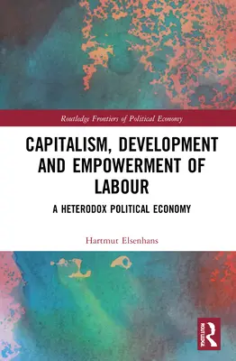 Kapitalizmus, rozvoj a posilnenie postavenia práce: Heterodoxná politická ekonómia - Capitalism, Development and Empowerment of Labour: A Heterodox Political Economy