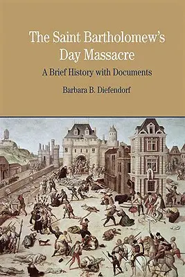 Masaker na deň svätého Bartolomeja: Bartolomeja: stručná história s dokumentmi - The St. Bartholomew's Day Massacre: A Brief History with Documents