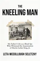 Kľačiaci muž - Život môjho otca ako čierneho špióna, ktorý bol svedkom atentátu na Martina Luthera Kinga ml. - Kneeling Man - My Father's Life as a Black Spy Who Witnessed the Assassination of Martin Luther King Jr.