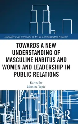K novému chápaniu mužského habitu a ženy a vedenie vo vzťahoch s verejnosťou - Towards a New Understanding of Masculine Habitus and Women and Leadership in Public Relations