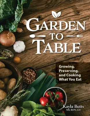 Garden to Table Cookbook: Príručka o pestovaní, konzervovaní a varení toho, čo jete - Garden to Table Cookbook: A Guide to Growing, Preserving, and Cooking What You Eat