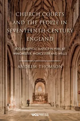 Cirkevné súdy a ľud v Anglicku sedemnásteho storočia: Cirkevná spravodlivosť v ohrození vo Winchesteri, Worcesteri a Wellse - Church Courts and the People in Seventeenth-Century England: Ecclesiastical Justice in Peril at Winchester, Worcester and Wells