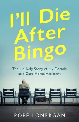I'll Die After Bingo: Nepravdepodobný príbeh môjho desaťročného pôsobenia ako asistenta v domove dôchodcov - I'll Die After Bingo: The Unlikely Story of My Decade as a Care Home Assistant