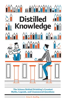 Destilované vedomosti: Veda v pozadí najväčších mýtov, legiend a nezodpovedaných otázok o pití - Distilled Knowledge: The Science Behind Drinking's Greatest Myths, Legends, and Unanswered Questions
