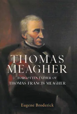 Thomas Meagher: Zabudnutý otec Thomas Francis Meagher - Thomas Meagher: Forgotten Father of Thomas Francis Meagher