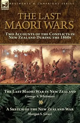 Posledné maorské vojny: dve správy o konfliktoch na Novom Zélande v 60. rokoch 19. storočia - Posledná maorská vojna na Novom Zélande s náčrtom N - The Last Maori Wars: Two Accounts of the Conflicts in New Zealand During the 1860s-The Last Maori War in New Zealand with A Sketch of the N