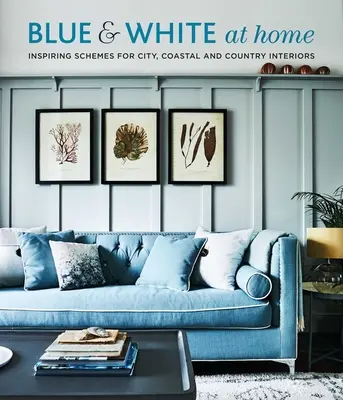 Modrá a biela doma: inšpiratívne schémy pre vintage, pobrežné a vidiecke interiéry - Blue & White at Home: Inspiring Schemes for Vintage, Coastal & Country Interiors