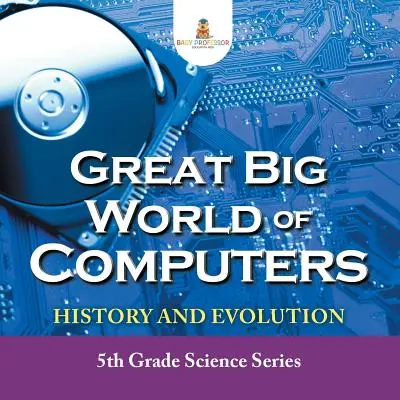 Veľký veľký svet počítačov - história a vývoj: Prírodovedná séria pre 5. ročník - Great Big World of Computers - History and Evolution: 5th Grade Science Series