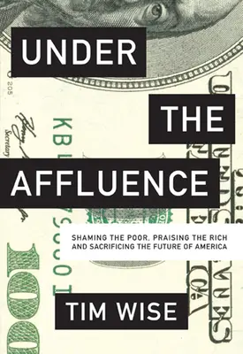 Pod vplyvom hojnosti: Hanebnosť chudobných, chvála bohatých a obetovanie budúcnosti Ameriky - Under the Affluence: Shaming the Poor, Praising the Rich and Sacrificing the Future of America