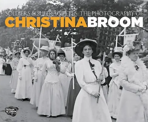 Vojaci a sufražetky - fotografie Christiny Broom - Soldiers and Suffragettes - The Photography of Christina Broom