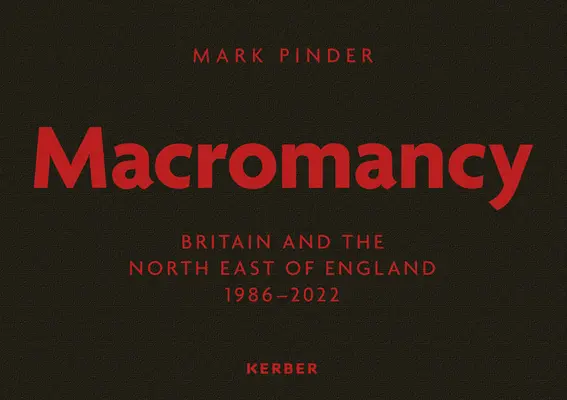 Mark Pinder: Macromancy: Británia a severovýchodné Anglicko 1986 - 2022 - Mark Pinder: Macromancy: Britain and the North East of England 1986-2022