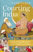 Dvorenie Indii - Anglicko, mughalská India a počiatky impéria - Courting India - England, Mughal India and the Origins of Empire