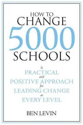 Ako zmeniť 5000 škôl: Praktický a pozitívny prístup k vedeniu zmien na všetkých úrovniach - How to Change 5000 Schools: A Practical and Positive Approach for Leading Change at Every Level