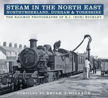 Para na severovýchode - Northumberland, Durham a Yorkshire - Železničné fotografie R.J. (Rona) Buckleyho - Steam in the North East - Northumberland, Durham and Yorkshire - The Railway Photographs of R.J. (Ron) Buckley