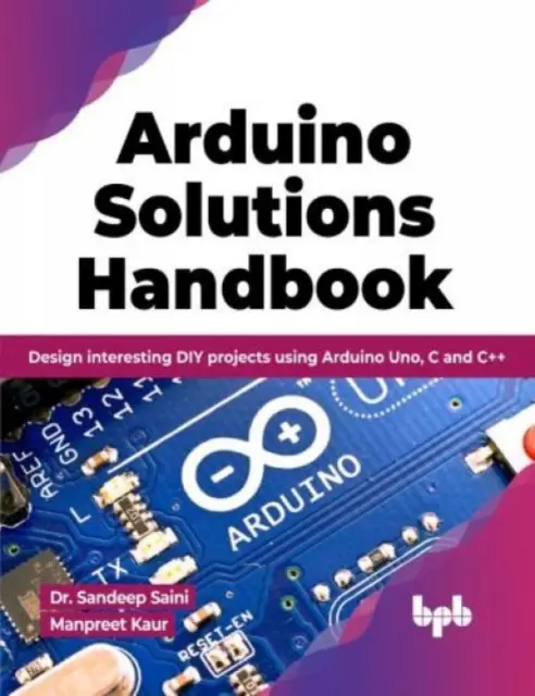 Príručka riešení Arduino - Navrhovanie zaujímavých projektov pre domácich majstrov pomocou Arduino Uno, C a C++ - Arduino Solutions Handbook - Design interesting DIY projects using Arduino Uno, C and C++