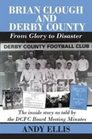 Brian Clough a Derby County : Od slávy ku katastrofe - vnútorný príbeh podľa zápisov zo zasadnutí správnej rady DCFC - Brian Clough and Derby County : From Glory to Disaster - The Inside Story as Told by the DCFC Board Meeting Minutes