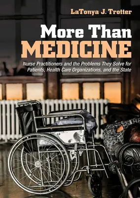 Viac ako medicína: Viac než len medicína: praktické sestry a problémy, ktoré riešia pre pacientov, zdravotnícke organizácie a štát - More Than Medicine: Nurse Practitioners and the Problems They Solve for Patients, Health Care Organizations, and the State