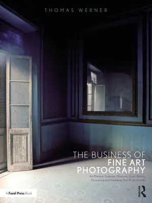 Podnikanie v oblasti umeleckej fotografie: Umelecké trhy, galérie, múzeá, písanie grantov, koncipovanie a celosvetový marketing vašej práce - The Business of Fine Art Photography: Art Markets, Galleries, Museums, Grant Writing, Conceiving and Marketing Your Work Globally