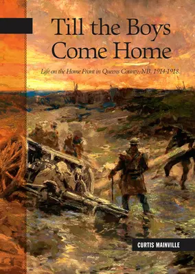 Kým sa chlapci vrátia domov: Život na domácom fronte v Queens County, Nb, 1914-1918 - Till the Boys Come Home: Life on the Home Front in Queens County, Nb, 1914-1918