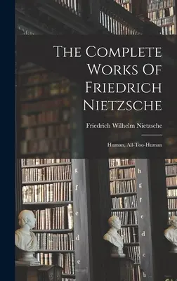 Kompletné dielo Friedricha Nietzscheho: Ľudské, až príliš ľudské - The Complete Works Of Friedrich Nietzsche: Human, All-too-human