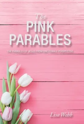 Ružové podobenstvá: Ružové podobenstvá: Ježišove podobenstvá z pohľadu jednej ženy - The Pink Parables: The Parables of Jesus from One Female Perspective