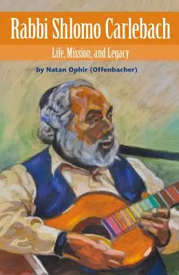 Rabín Šlomo Carlebach: (Ophir (Offenbacher) Natan) - Rabbi Shlomo Carlebach: Life, Mission, and Legacy (Ophir (Offenbacher) Natan)