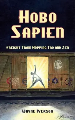 Hobo Sapien: Hopping Freight Train Tao and Zen - Hobo Sapien: Freight Train Hopping Tao and Zen