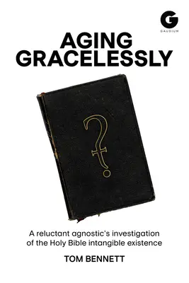 Starnutie bez milosti: Čítanie Svätého písma váhavým agnostikom - Aging Gracelessly: A Reluctant Agnostic's Reading of the Holy Bible