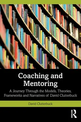 Koučovanie a mentoring: David Clutterbuck: Cesta modelmi, teóriami, rámcami a rozprávaním - Coaching and Mentoring: A Journey Through the Models, Theories, Frameworks and Narratives of David Clutterbuck