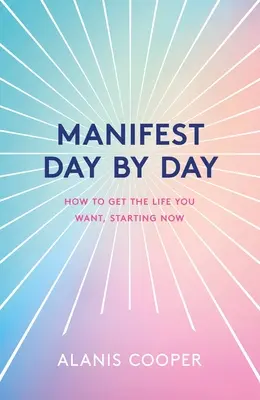 Manifest Deň za dňom: Príručka na dosiahnutie života, po ktorom túžite, a to odteraz - Manifest Day by Day: A Guide to Getting the Life You Want, Starting Now