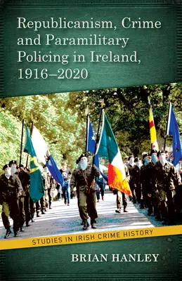 Republikanizmus, kriminalita a polovojenská polícia v rokoch 1916 - 2020 - Republicanism, Crime and Paramilitary Policing, 1916-2020