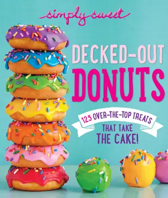 Jednoducho sladké vyzdobené šišky: 125 nadštandardných pochúťok, ktoré sú ako stvorené na tortu! - Simply Sweet Decked-Out Donuts: 125 Over-The-Top Treats That Take the Cake!