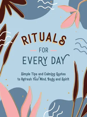 Rituály na každý deň: Jednoduché tipy a upokojujúce citáty, ktoré vám pomôžu osviežiť myseľ, telo a ducha. - Rituals for Every Day: Simple Tips and Calming Quotes to Refresh Your Mind, Body and Spirit
