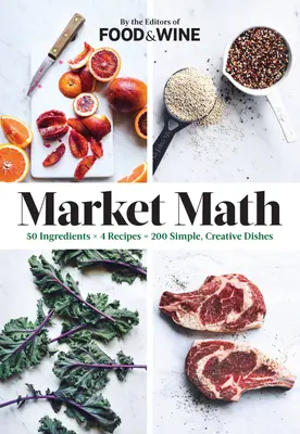 Trhová matematika: 50 ingrediencií X 4 recepty = 200 jednoduchých, kreatívnych jedál - Market Math: 50 Ingredients X 4 Recipes = 200 Simple, Creative Dishes