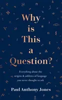 Prečo je toto otázka? - Všetko o pôvode a zvláštnostiach jazyka, na ktoré ste sa nikdy nepýtali - Why Is This a Question? - Everything About the Origins and Oddities of Language You Never Thought to Ask